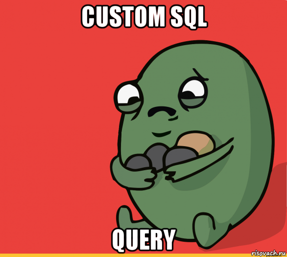 custom sql query, Мем  Я сделяль