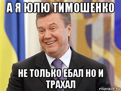 а я юлю тимошенко не только ебал но и трахал, Мем Янукович