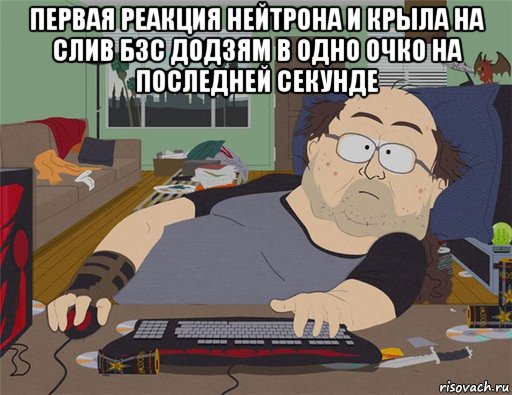 первая реакция нейтрона и крыла на слив бзс додзям в одно очко на последней секунде , Мем   Задрот south park