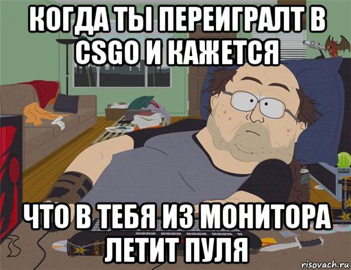 когда ты переигралт в csgo и кажется что в тебя из монитора летит пуля, Мем   Задрот south park