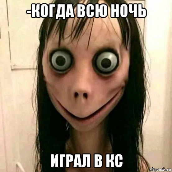 -когда всю ночь играл в кс