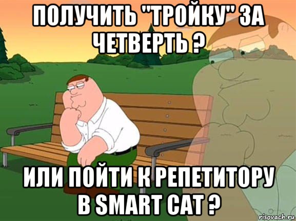 получить "тройку" за четверть ? или пойти к репетитору в smart cat ?, Мем Задумчивый Гриффин