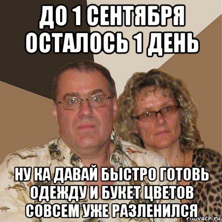 до 1 сентября осталось 1 день ну ка давай быстро готовь одежду и букет цветов совсем уже разленился, Мем  Злые родители