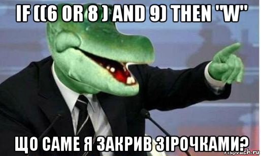 if ((6 or 8 ) and 9) then "w" що саме я закрив зірочками?, Мем Крокодил Гена политик