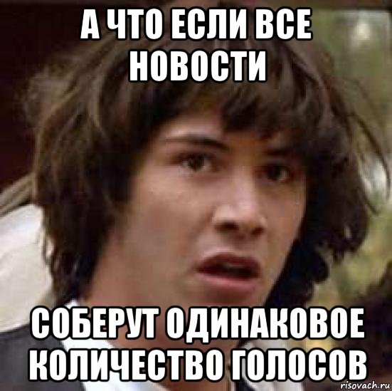 а что если все новости соберут одинаковое количество голосов, Мем А что если (Киану Ривз)