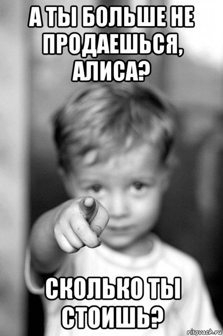а ты больше не продаешься, алиса? сколько ты стоишь?