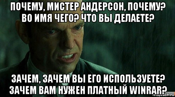 почему, мистер андерсон, почему? во имя чего? что вы делаете? зачем, зачем вы его используете? зачем вам нужен платный winrar?