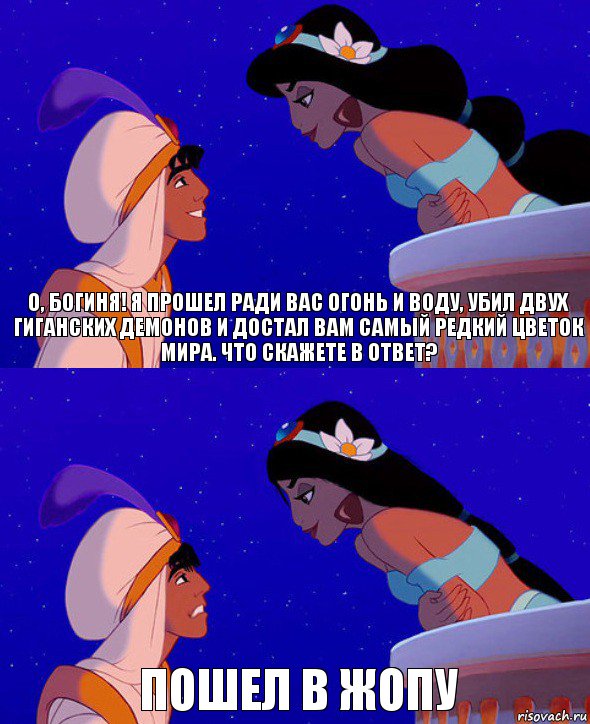 О, богиня! Я прошел ради вас огонь и воду, убил двух гиганских Демонов и достал вам самый редкий цветок мира. Что скажете в ответ? Пошел в жопу, Комикс  Алладин и Жасмин