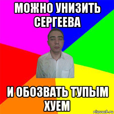 можно унизить сергеева и обозвать тупым хуем
