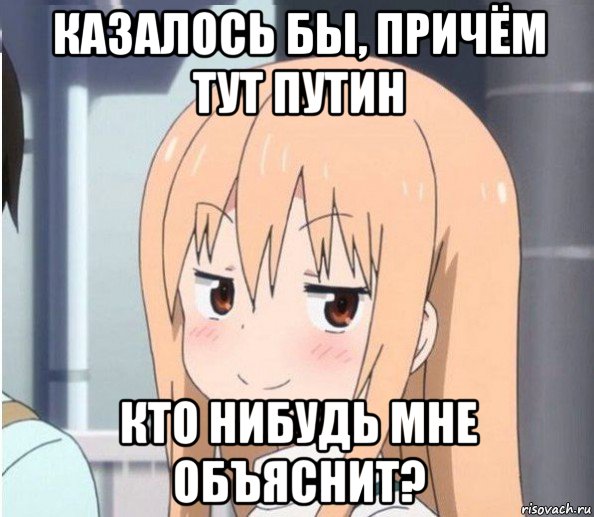 казалось бы, причём тут путин кто нибудь мне объяснит?
