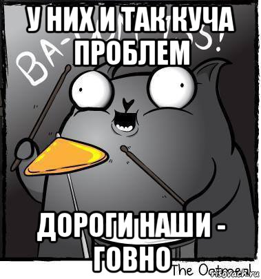 у них и так куча проблем дороги наши - говно