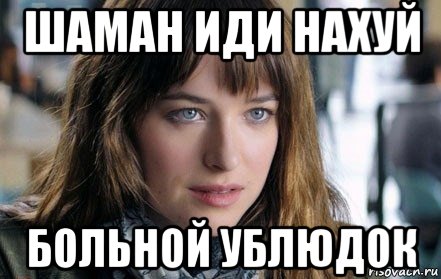 шаман иди нахуй больной ублюдок