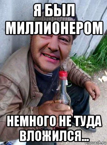 я был миллионером немного не туда вложился...