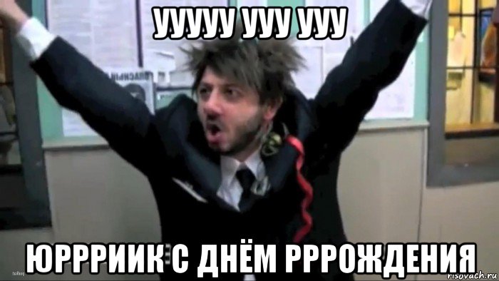 ууууу ууу ууу юррриик с днём рррождения