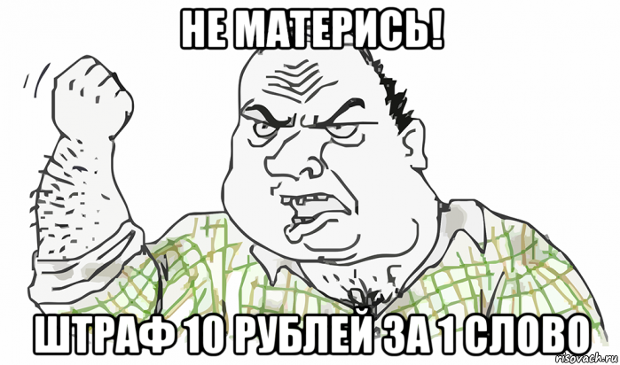 не матерись! штраф 10 рублей за 1 слово, Мем Будь мужиком