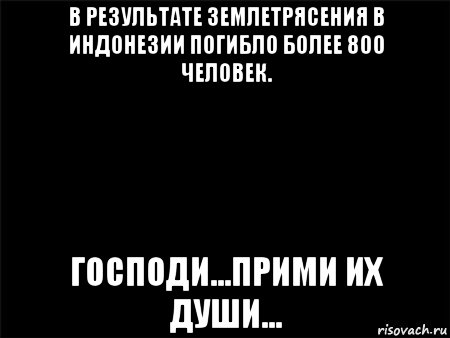 в результате землетрясения в индонезии погибло более 800 человек. господи...прими их души..., Мем Черный фон