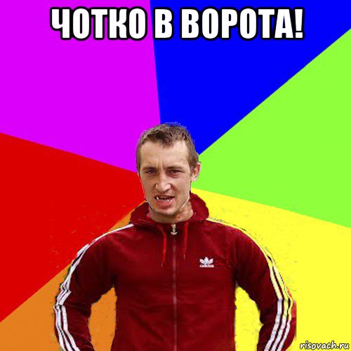 чотко в ворота! 