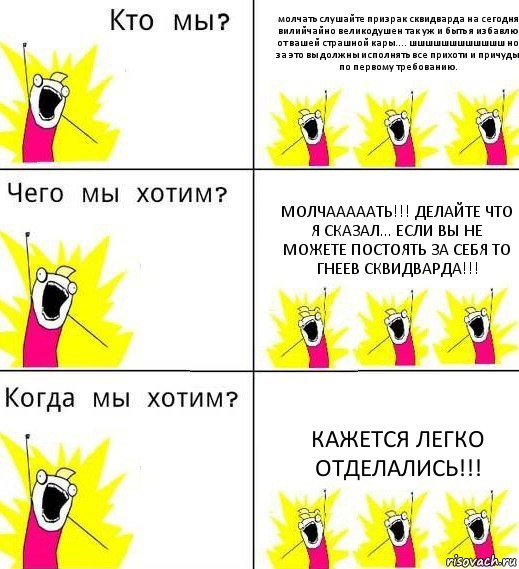 молчать слушайте призрак сквидварда на сегодня вилийчайно великодушен так уж и быть я избавлю от вашей страшной кары.... шшшшшшшшшшшш но за это вы должны исполнять все прихоти и причуды по первому требованию. молчааааать!!! делайте что я сказал... если вы не можете постоять за себя то гнеев сквидварда!!! кажется легко отделались!!!, Комикс Что мы хотим