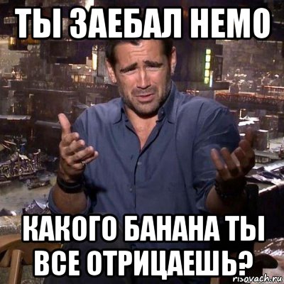 ты заебал немо какого банана ты все отрицаешь?