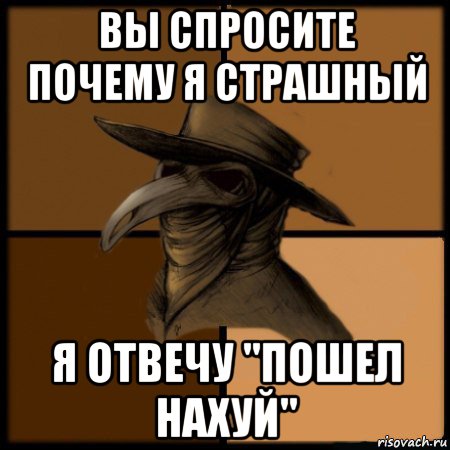 вы спросите почему я страшный я отвечу ''пошел нахуй''