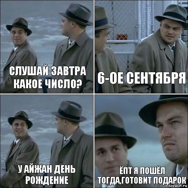 Слушай завтра какое число? 6-ое сентября У Айжан день рождение Ёпт я пошёл тогда,готовит подарок, Комикс дикаприо 4