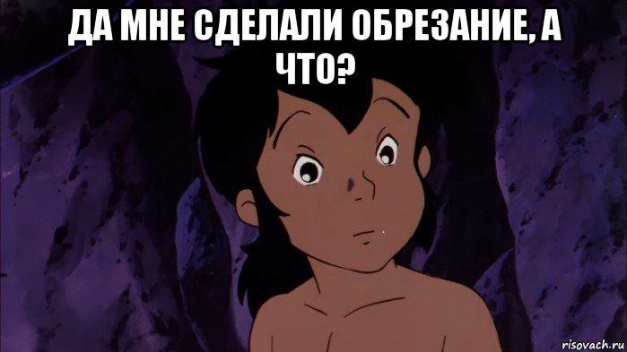 да мне сделали обрезание, а что? 