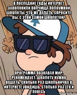 в последние годы интернет заполонили полчища полоумной школоты. что же делать, спросите вы, с этой самой школотой? программа познавая мир, рекомендует. школоту нужно вешать. сколько раз школьничка в интернете увидишь, столько раз его и повесь