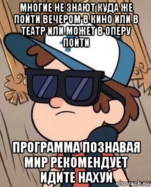 многие не знают куда же пойти вечером в кино или в театр или может в оперу пойти программа познавая мир рекомендует идите нахуй