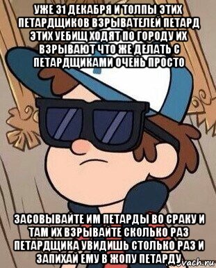 уже 31 декабря и толпы этих петардщиков взрывателей петард этих уебищ ходят по городу их взрывают что же делать с петардщиками очень просто засовывайте им петарды во сраку и там их взрывайте сколько раз петардщика увидишь столько раз и запихай ему в жопу петарду