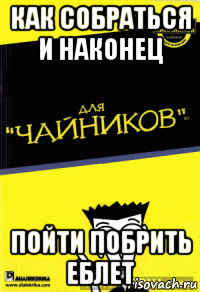 как собраться и наконец пойти побрить еблет