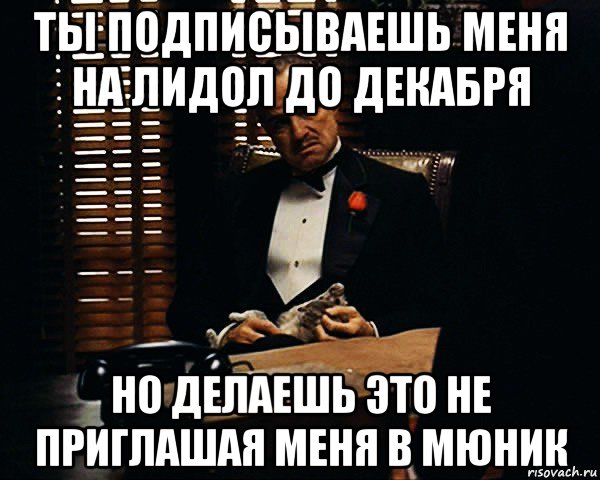 ты подписываешь меня на лидол до декабря но делаешь это не приглашая меня в мюник