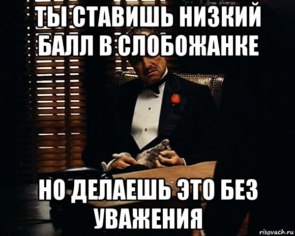 ты ставишь низкий балл в слобожанке но делаешь это без уважения, Мем Дон Вито Корлеоне