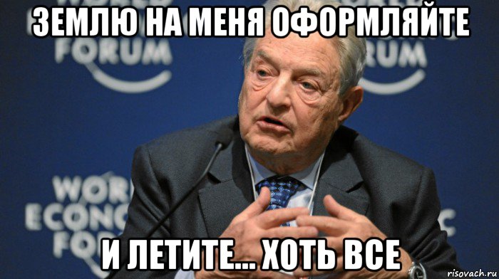 землю на меня оформляйте и летите... хоть все