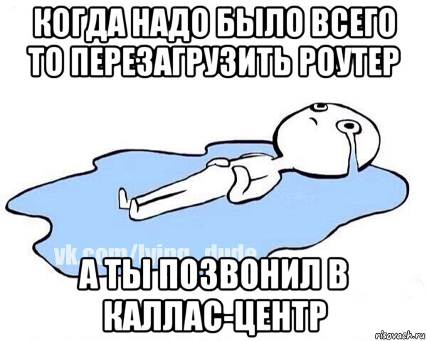 когда надо было всего то перезагрузить роутер а ты позвонил в каллас-центр, Мем Этот момент когда