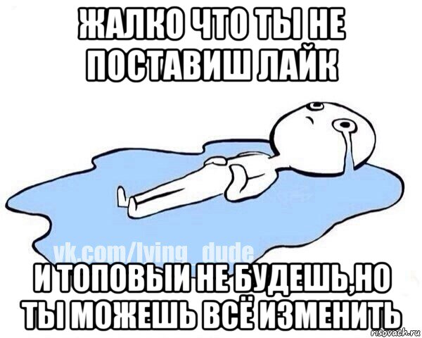 жалко что ты не поставиш лайк и топовыи не будешь,но ты можешь всё изменить, Мем Этот момент когда