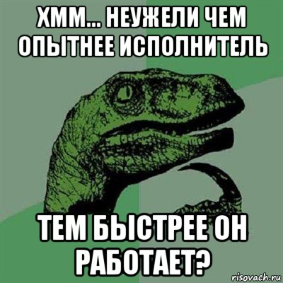 хмм... неужели чем опытнее исполнитель тем быстрее он работает?, Мем Филосораптор