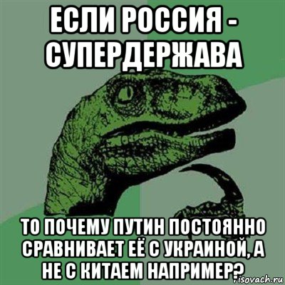 если россия - супердержава то почему путин постоянно сравнивает её с украиной, а не с китаем например?, Мем Филосораптор