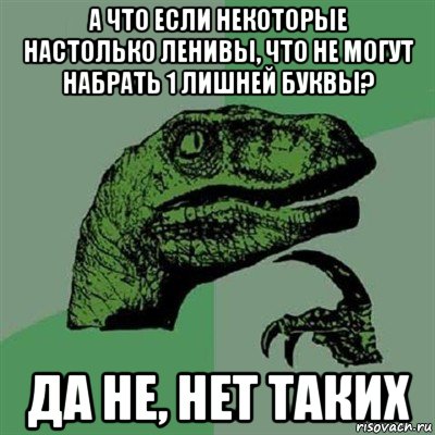 а что если некоторые настолько ленивы, что не могут набрать 1 лишней буквы? да не, нет таких, Мем Филосораптор