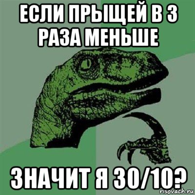 если прыщей в 3 раза меньше значит я 30/10?, Мем Филосораптор