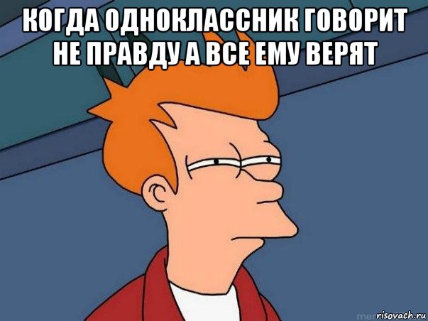 когда одноклассник говорит не правду а все ему верят , Мем  Фрай (мне кажется или)