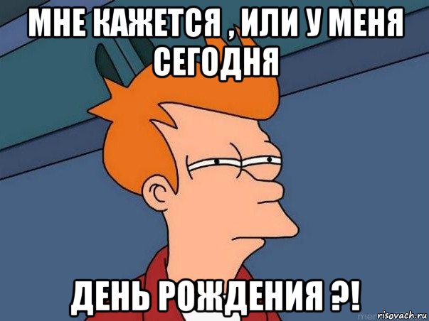 мне кажется , или у меня сегодня день рождения ?!, Мем  Фрай (мне кажется или)