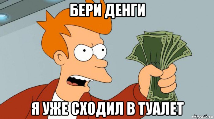 бери денги я уже сходил в туалет, Мем Заткнись и возьми мои деньги