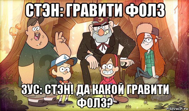 стэн: гравити фолз зус: стэн! да какой гравити фолз?, Мем Гравити фолз