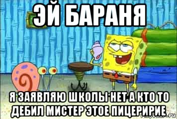 эй бараня я заявляю школы нет а кто то дебил мистер этое пицеририе