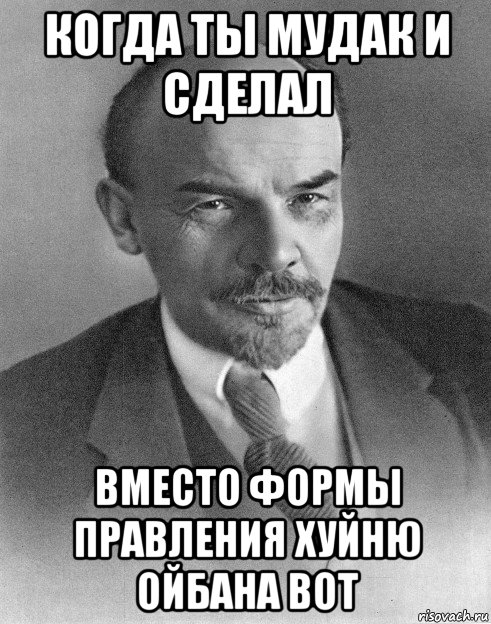 когда ты мудак и сделал вместо формы правления хуйню ойбана вот, Мем хитрый ленин