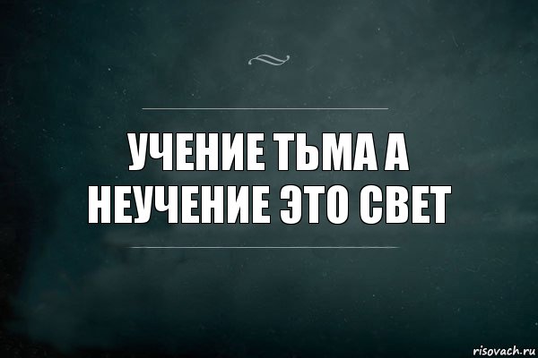 Учение тьма а неучение это Свет