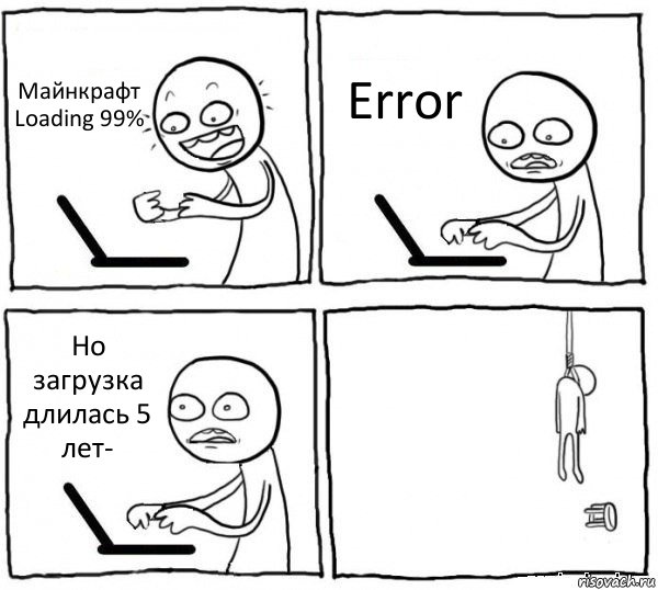 Майнкрафт
Loading 99% Error Но загрузка длилась 5 лет- , Комикс интернет убивает