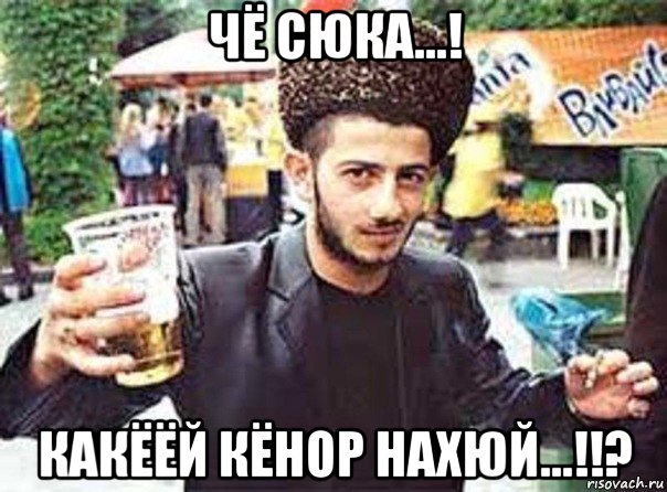 чё сюка...! какёёй кёнор нахюй...!!?