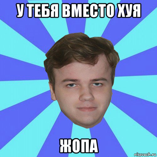 у тебя вместо хуя жопа