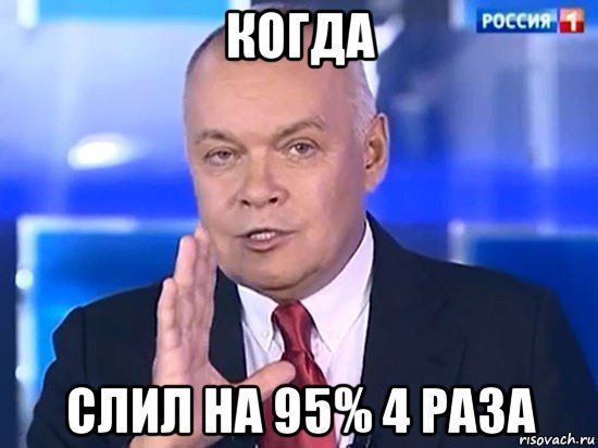 когда слил на 95% 4 раза, Мем Киселёв 2014